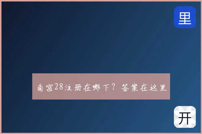 南宫28注册在哪下?答案在这里