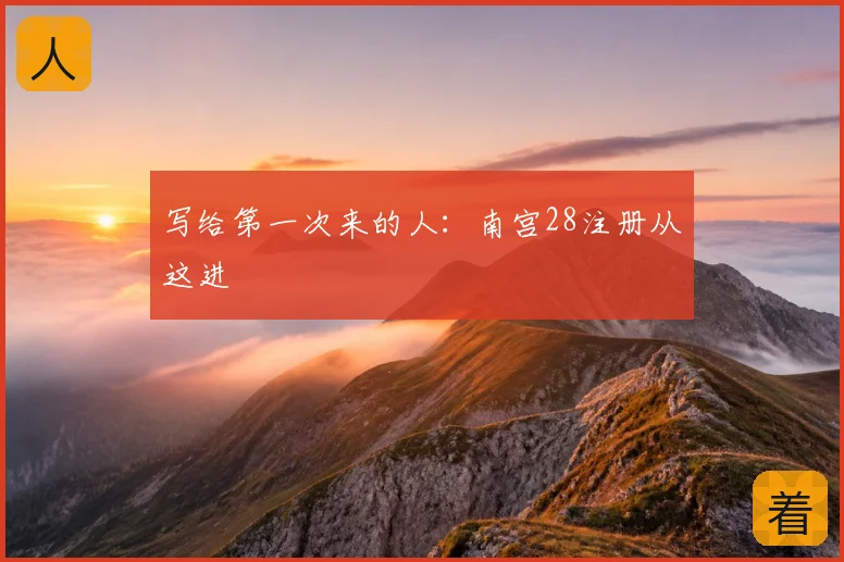 写给第一次来的人：南宫28注册从这进